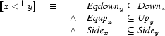 \ENC{x\LT y}\quad\equiv\quad
\begin{array}[t]{@{}cl@{{}\subseteq{}}l}
&\EQDOWNV{y}&\DOWNV{x}\\
\wedge&\EQUPV{x}&\UPV{y}\\
\wedge&\SIDEV{x}&\SIDEV{y}
\end{array}