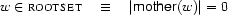 w\in\SET{rootset}\quad\equiv\quad
|\Feature{mother}(w)|=0