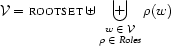 \VV=\SET{rootset}\uplus
\biguplus\limits_{\text{\shortstack{$w\in\VV$\\$\rho\in\setof{Roles}$}}}\rho(w)