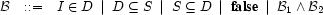 \mathcal{B}\quad{:}{:}{=}\quad
I\in D\ \mid\ D\subseteq S\ \mid\ S\subseteq D\ \mid\
\textbf{false}\ \mid\ \mathcal{B}_1\wedge\mathcal{B}_2