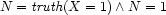 N= {\it truth}(X=1) \wedge N=1